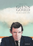 Glenn Gould, Une Vie A Contretemps - Tome 0 - Glenn Gould, Une Vie A Contretemps