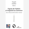 Figures De L'Histoire Et Imaginaire Au Cameroun - Actors Of History And Artistic Creativity In Camer