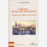 Curling... Ou Le Jeu De Galets - Son Histoire Au Quebec (1807-1980)