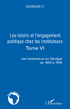 Les Loisirs Et L'Engagement Politique Chez Les Instituteurs - Tome Vi - Les Instituteurs Au Senegal