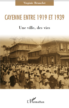 Cayenne Entre 1919 Et 1939 - Une Ville, Des Vies