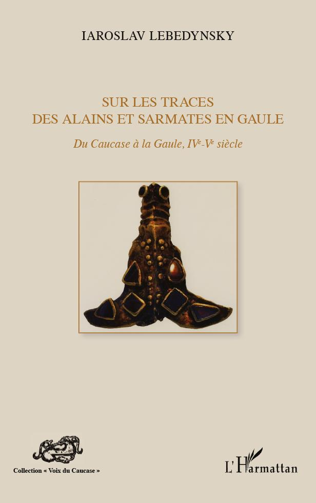 Sur Les Traces Des Alains Et Sarmates En Gaule - Du Caucase A La Gaule (Ive - Ve Siecle)