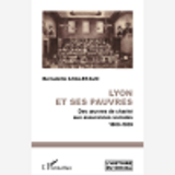 Lyon Et Ses Pauvres - Des Oeuvres De Charite Aux Assurances Sociales 1800-1939