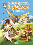 Il Etait Une Fois L'Homme T06 - L'Epoque De Leonard De Vinci