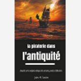 La Piraterie Dans L'Antiquite - Enquete Sur Les Ancetres Des Corsaires, Pirates Et Flibustiers