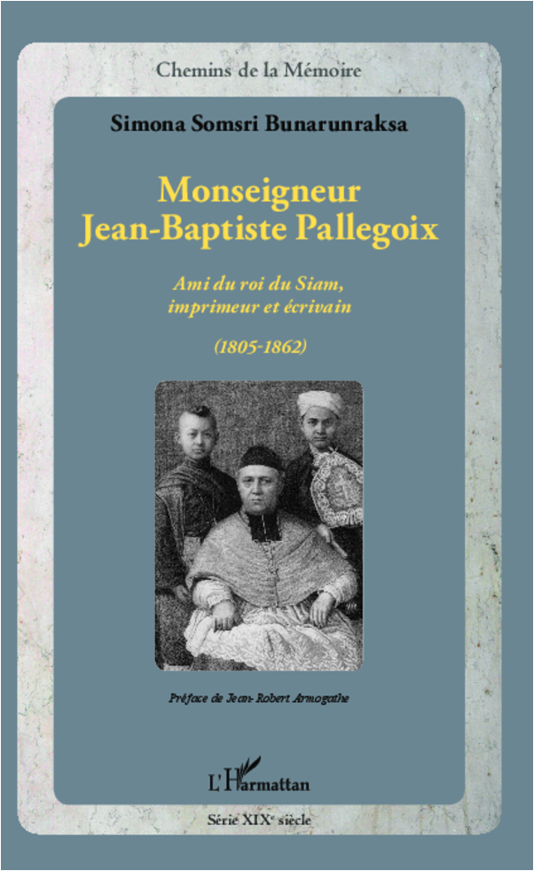 Monseigneur Jean-Baptiste Pallegoix - Ami Du Roi Du Siam, Imprimeur Et Ecrivain (1805-1862)