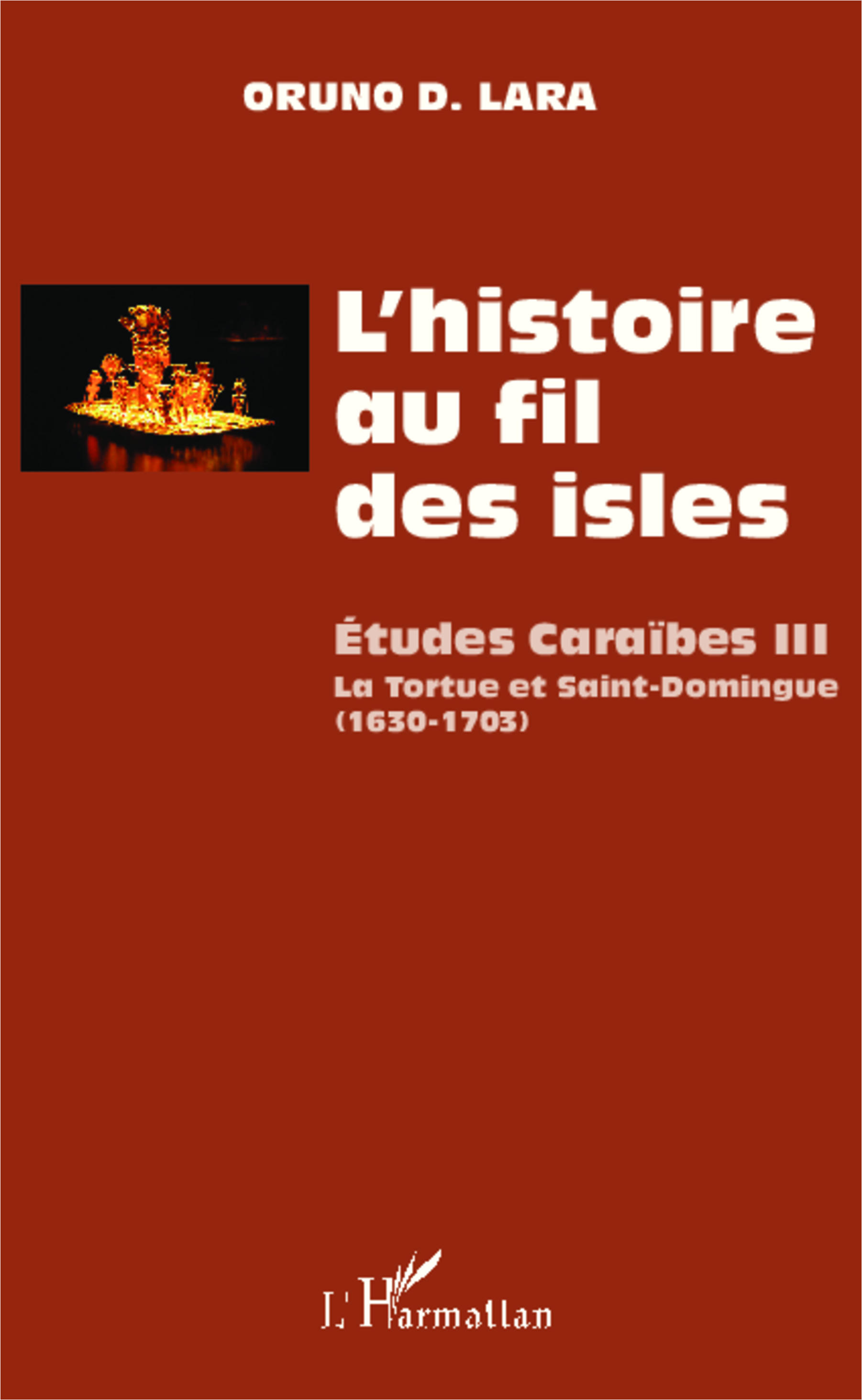 L'Histoire Au Fil Des Isles - Etudes Caraibes Iii - La Tortue Et Saint-Domingue (1630-1703)