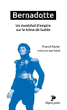 Bernadotte. Un Marechal D'Empire Sur Le Trone De Suede - Preface De Jean Tulard