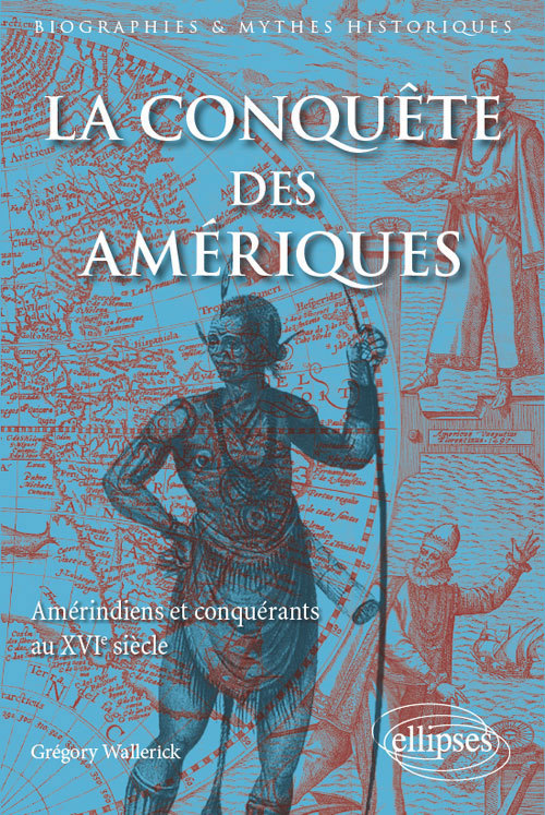 La Conquete Des Ameriques. Amerindiens Et Conquerants Au Xvie Siecle