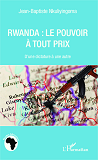 Rwanda Le Pouvoir A Tout Prix - D'Une Dictature A Une Autre