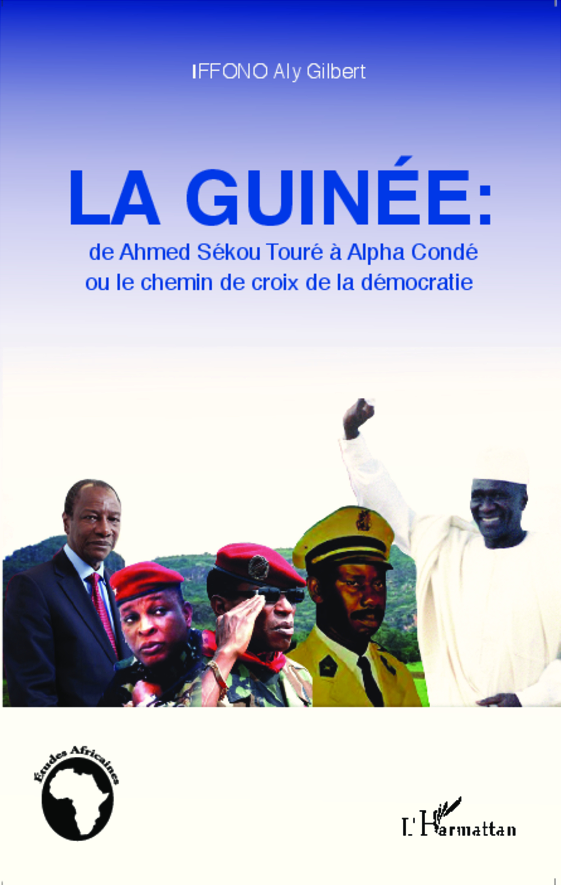 La Guinee : De Ahmed Sekou Toure A Alpha Conde Ou Le Chemin De Croix De La Democratie