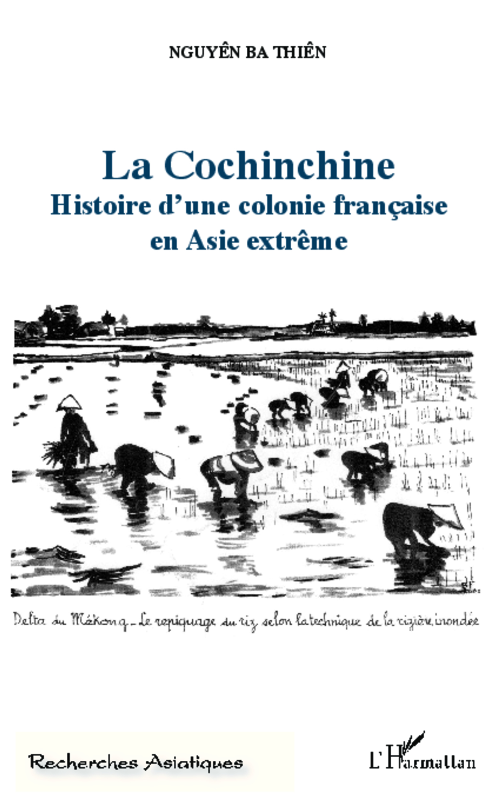 La Cochinchine - Histoire D'Une Colonie Francaise En Asie Extreme