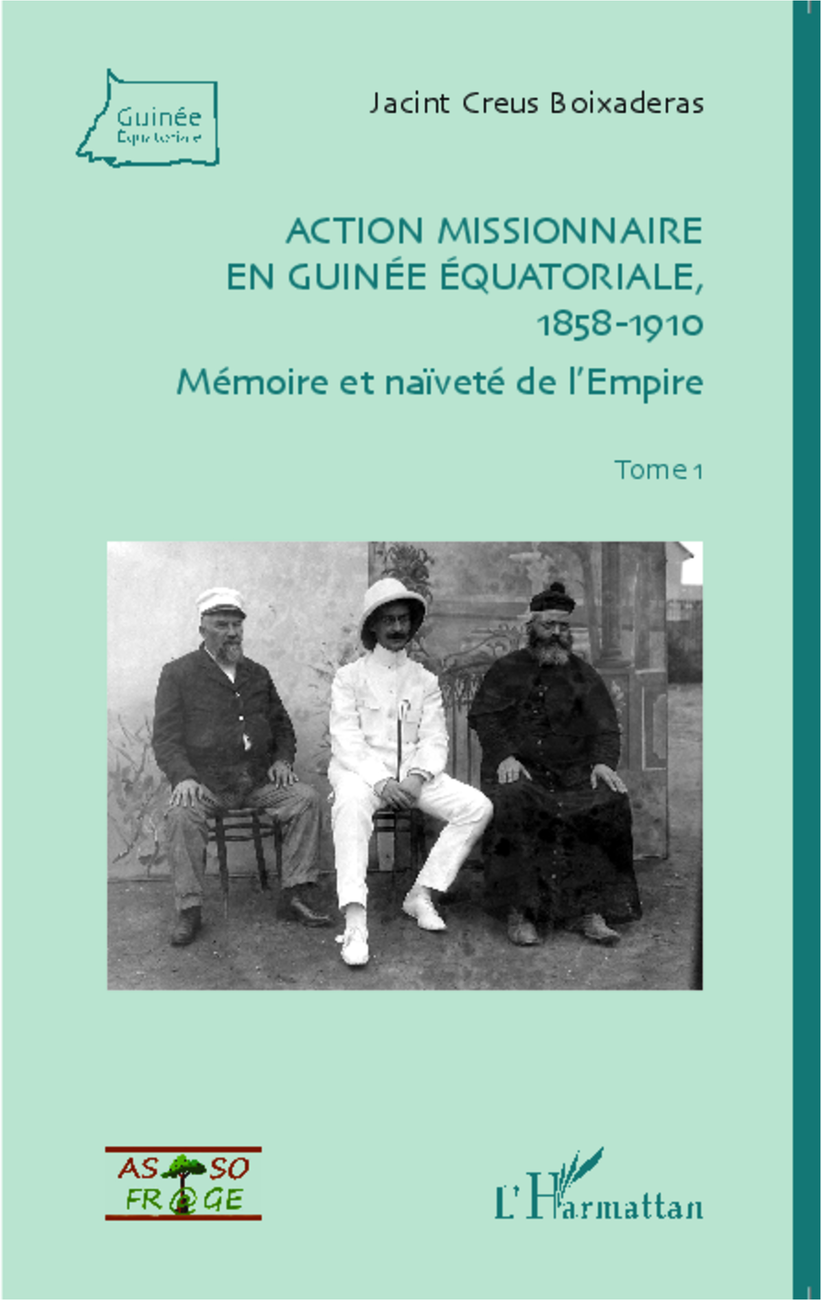 Action Missionnaire En Guinee Equatoriale, 1858-1910 Tome 1 - Memoire Et Naivete De L'Empire