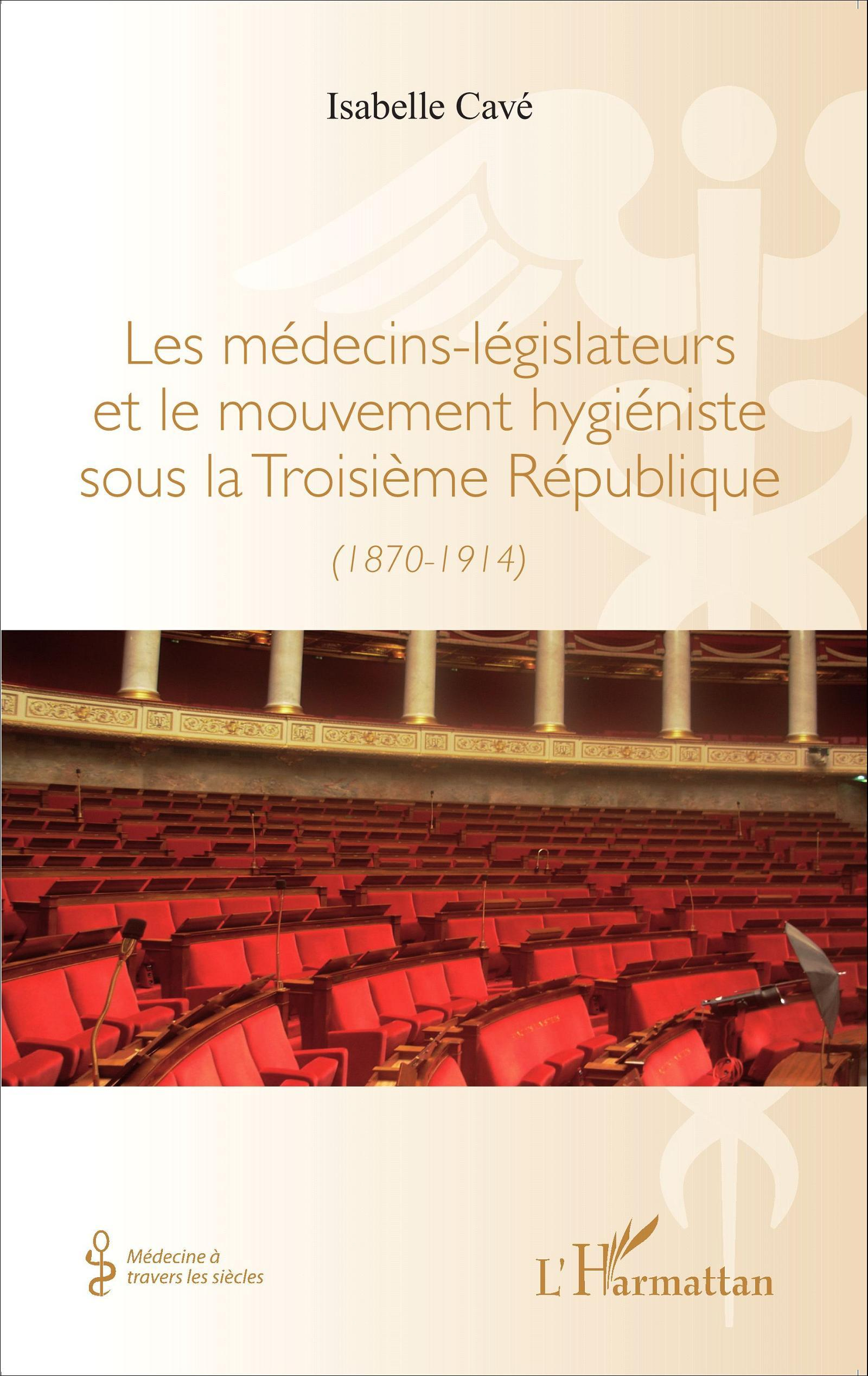 Les Medecins-Legislateurs Et Le Mouvement Hygieniste Sous La Troisieme Republique - (1870-1914)