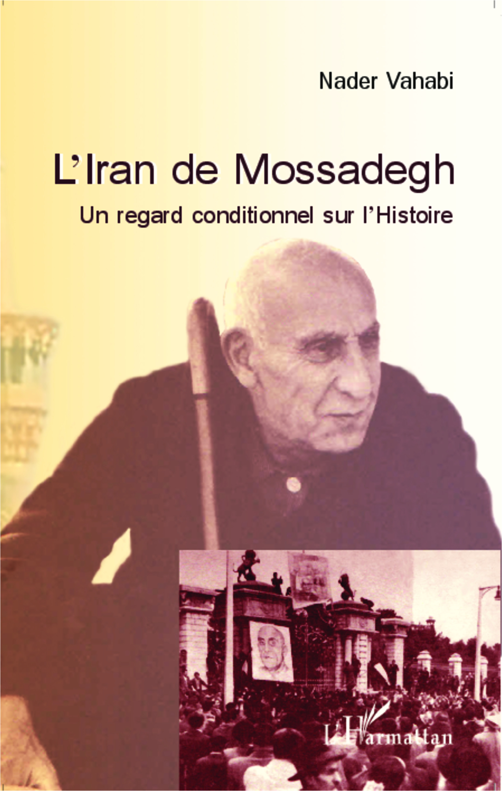 L'Iran De Mossadegh - Un Regard Conditionnel Sur L'Histoire