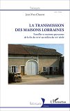 La Transmission Des Maisons Lorraines - Familles Et Maisons Paysannes De La Fin Du Xviie Au Milieu D