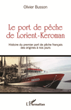 Le Port De Peche De Lorient-Keroman - Histoire Du Premier Port De Peche Francais Des Origines A Nos