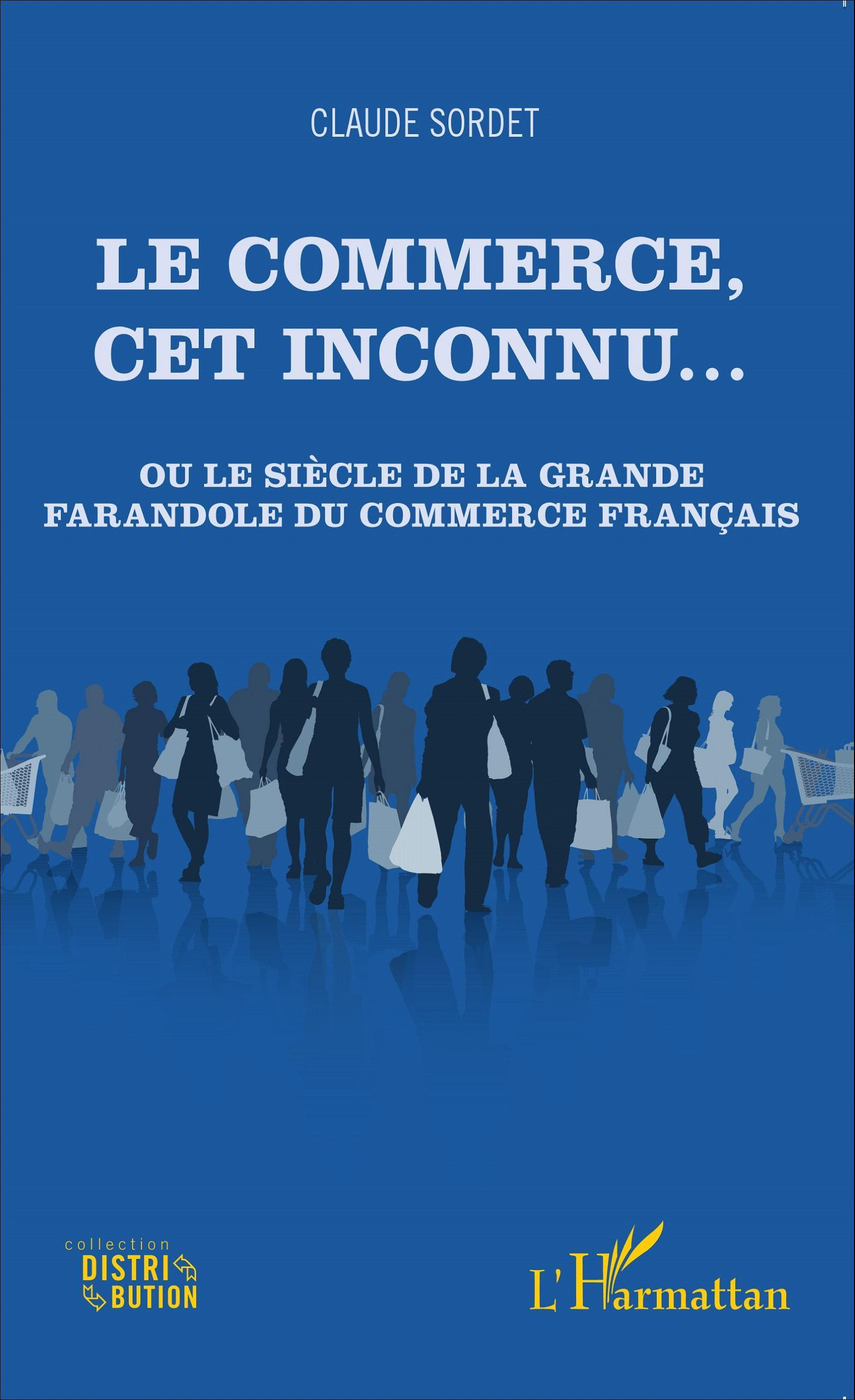 Le Commerce, Cet Inconnu... - Ou Le Siecle De La Grande Farandole Du Commerce Francais