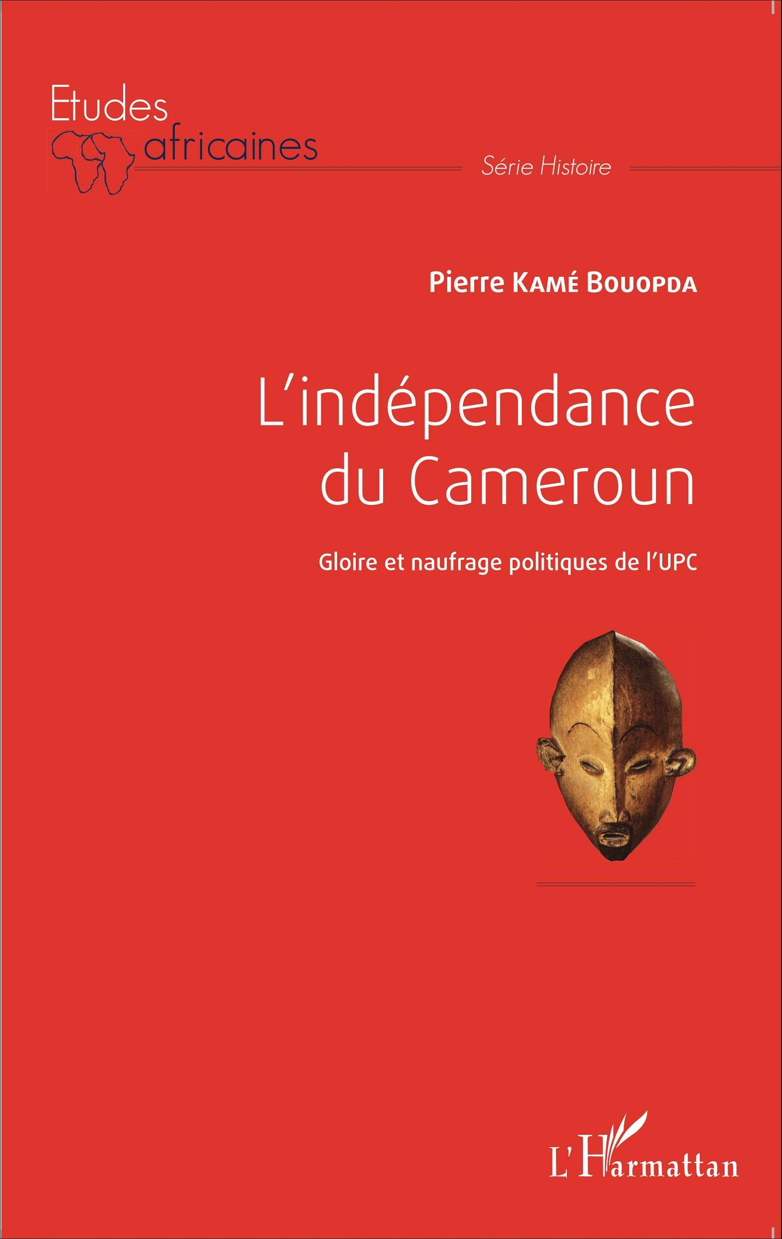 L'Independance Du Cameroun - Gloire Et Naufrage Politiques De L'Upc