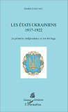 Les Etats Ukrainiens - 1917-1922 - La Premiere Independance Et Son Heritage