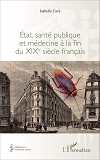 Etat, Sante Publique Et Medecine A La Fin Du Xixe Siecle Francais