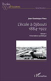 L'Ecole A Djibouti - 1884 - 1922 - Volume 1 - Presentation Synthetique