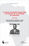 Le Martyr De Daniel Awong Ango Et La Gestion De Son Heritage Au Cameroun - 1946 - 1966 - Un Pan De L