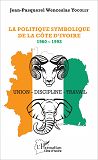 La Politique Symbolique De La Cote D'Ivoire - 1960 - 1993 - Union - Discipline - Travail