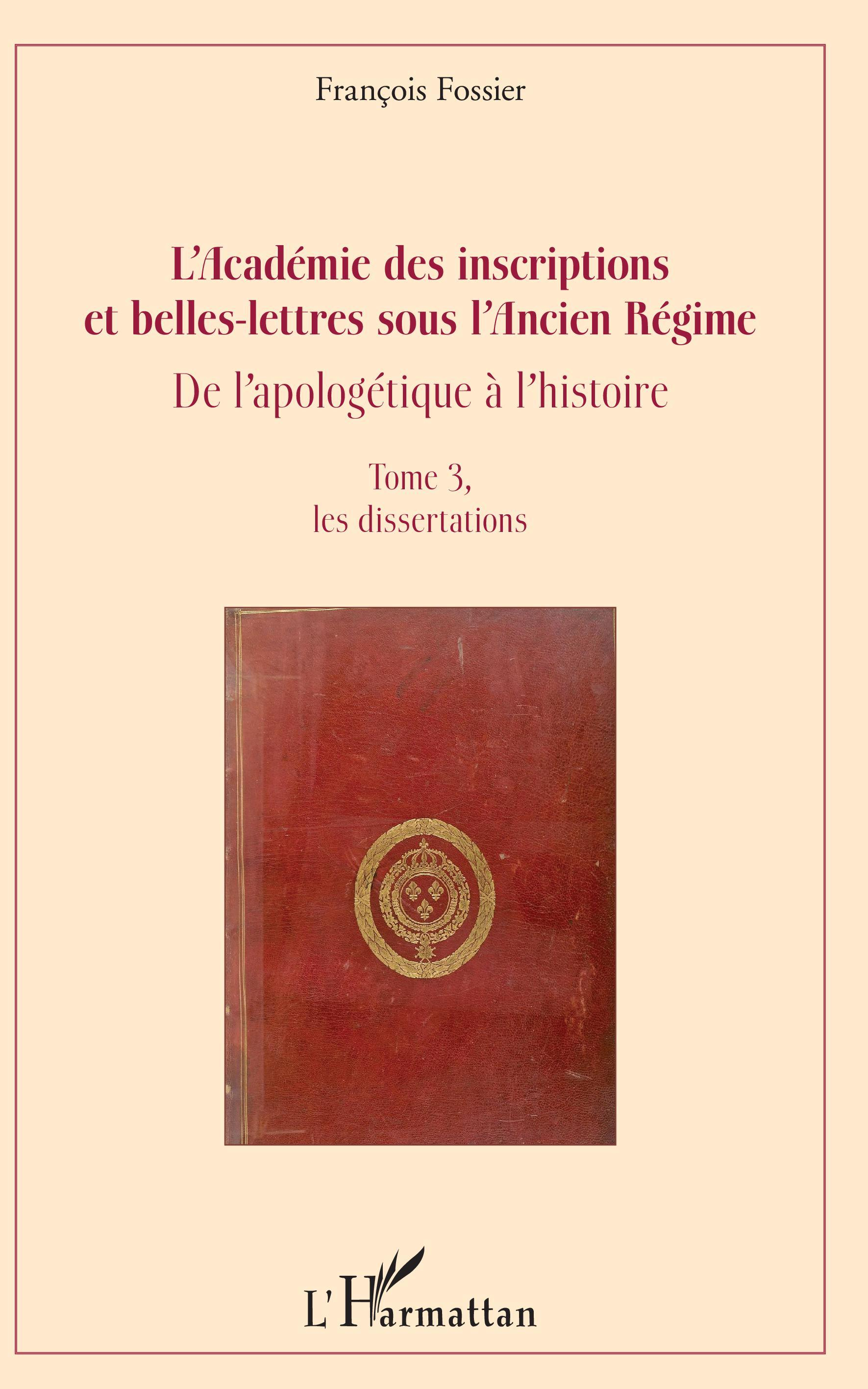 L'Academie Des Inscriptions Et Belles-Lettres Sous L'Ancien Regime - De L'Apologetique A L'Histoire