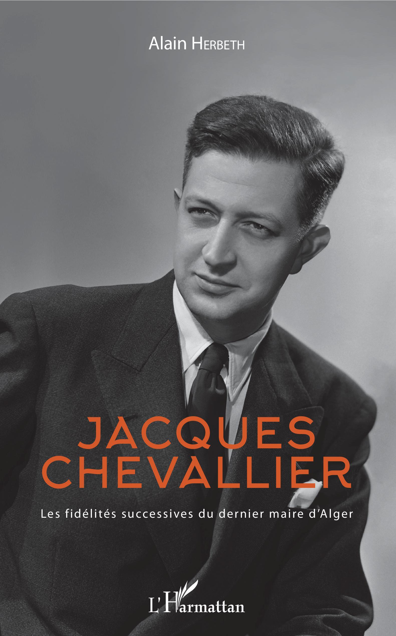 Jacques Chevallier - Les Fidelites Successives Du Dernier Maire D'Alger