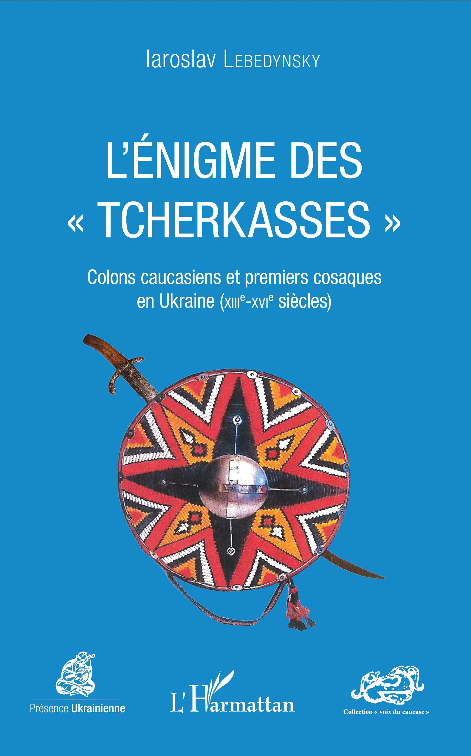 L'Enigme Des "Tcherkasses" - Colons Caucasiens Et Premiers Cosaques En Ukraine (Xiiie-Xvie Siecles)