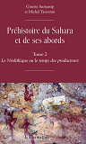 Prehistoire Du Sahara Et De Ses Abords - Tome 2 - Le Neolithique Ou Le Temps Des Producteurs