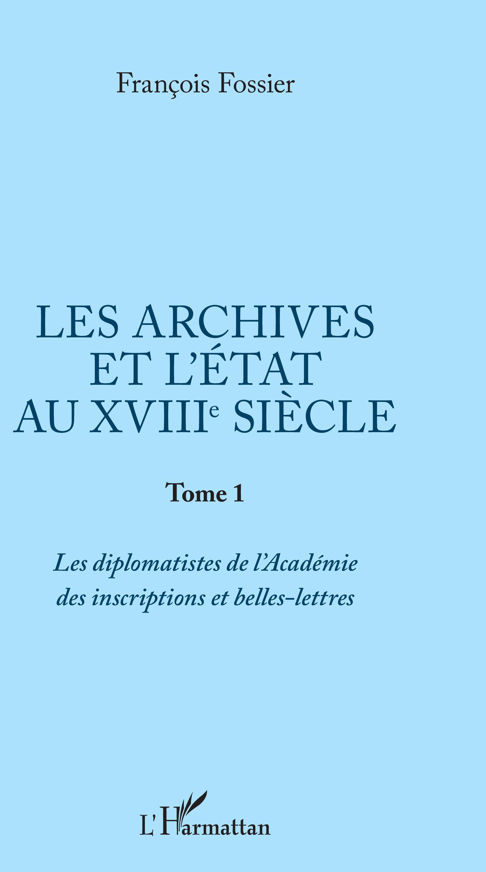 Les Archives Et L'Etat Au Xviiie Siecle - Tome 1 : Les Diplomatistes De L'Academie Des Inscriptions