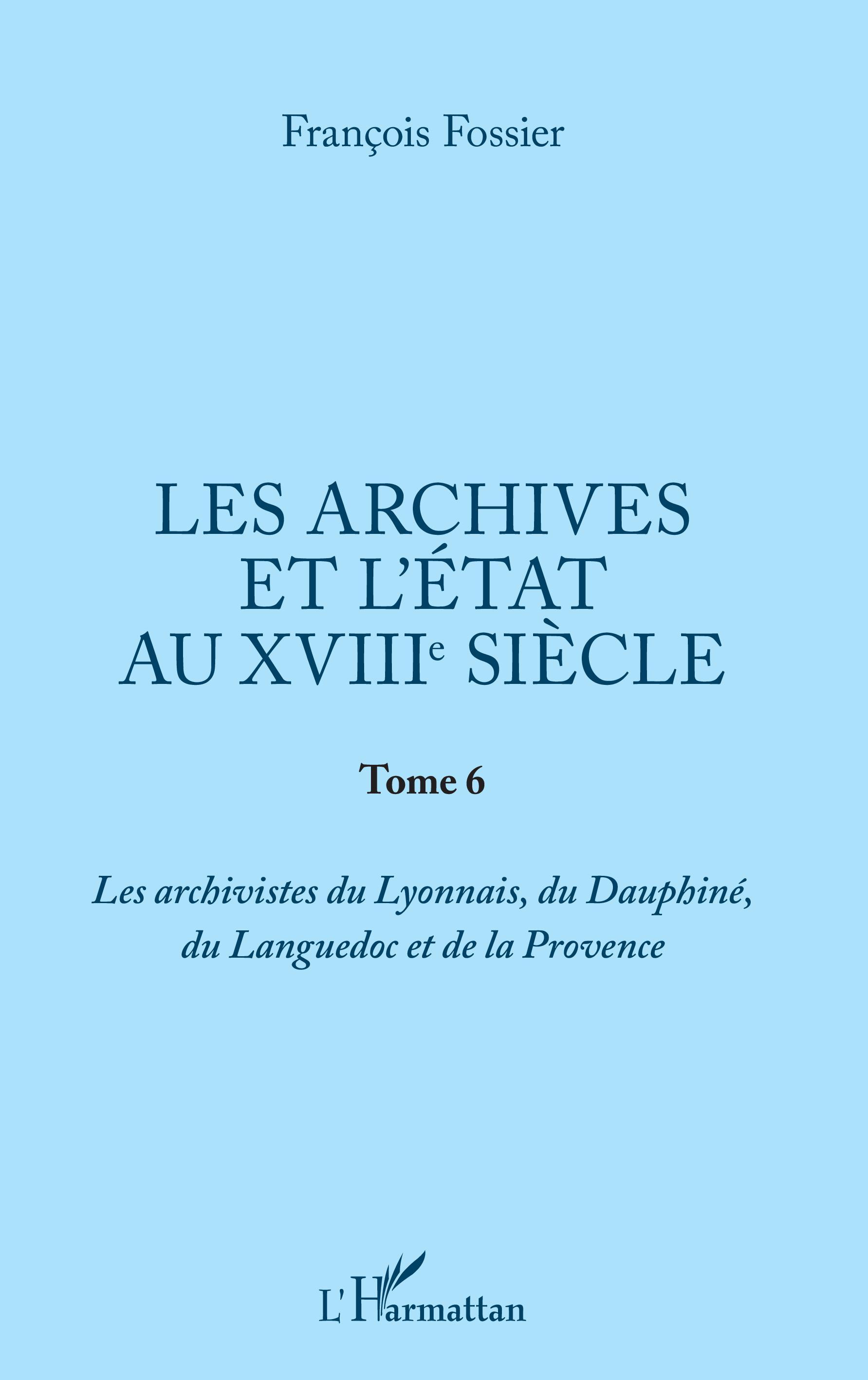 Les Archives Et L'Etat Au Xviiie Siecle - Tome 6 - Les Archivistes Du Lyonnais, Du Dauphine, Du Lang