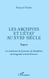 Les Archives Et L'Etat Au Xviiie Siecle - Tome 6 - Les Archivistes Du Lyonnais, Du Dauphine, Du Lang