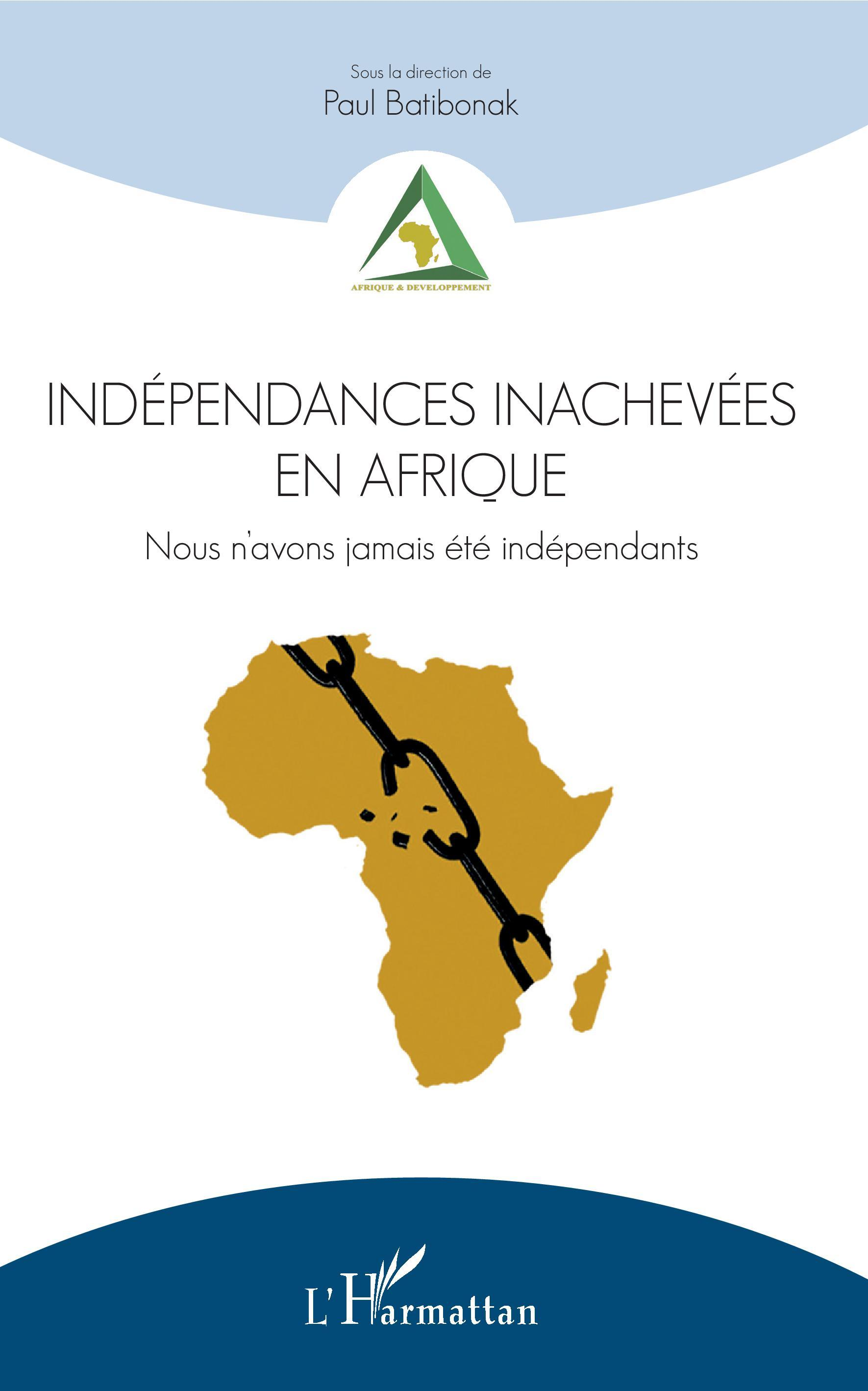 Independances Inachevees En Afrique - Nous N'Avons Jamais Ete Independants