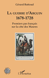 La Guerre D'Arguin - 1678-1728 - Premier Pas Francais Sur La Cote Des Maures