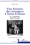 Une Histoire Des Etrangers A Saint-Etienne - Les "Indesirables" - (Xixe - Xxe Siecle)