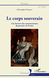 Le Corps Souverain - Une Histoire Des Representations Du Pouvoir En France