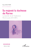 Sa Majeste La Duchesse De Parme - La Seconde Vie De L'Imperatrice Marie- Louise - (1814-1847)