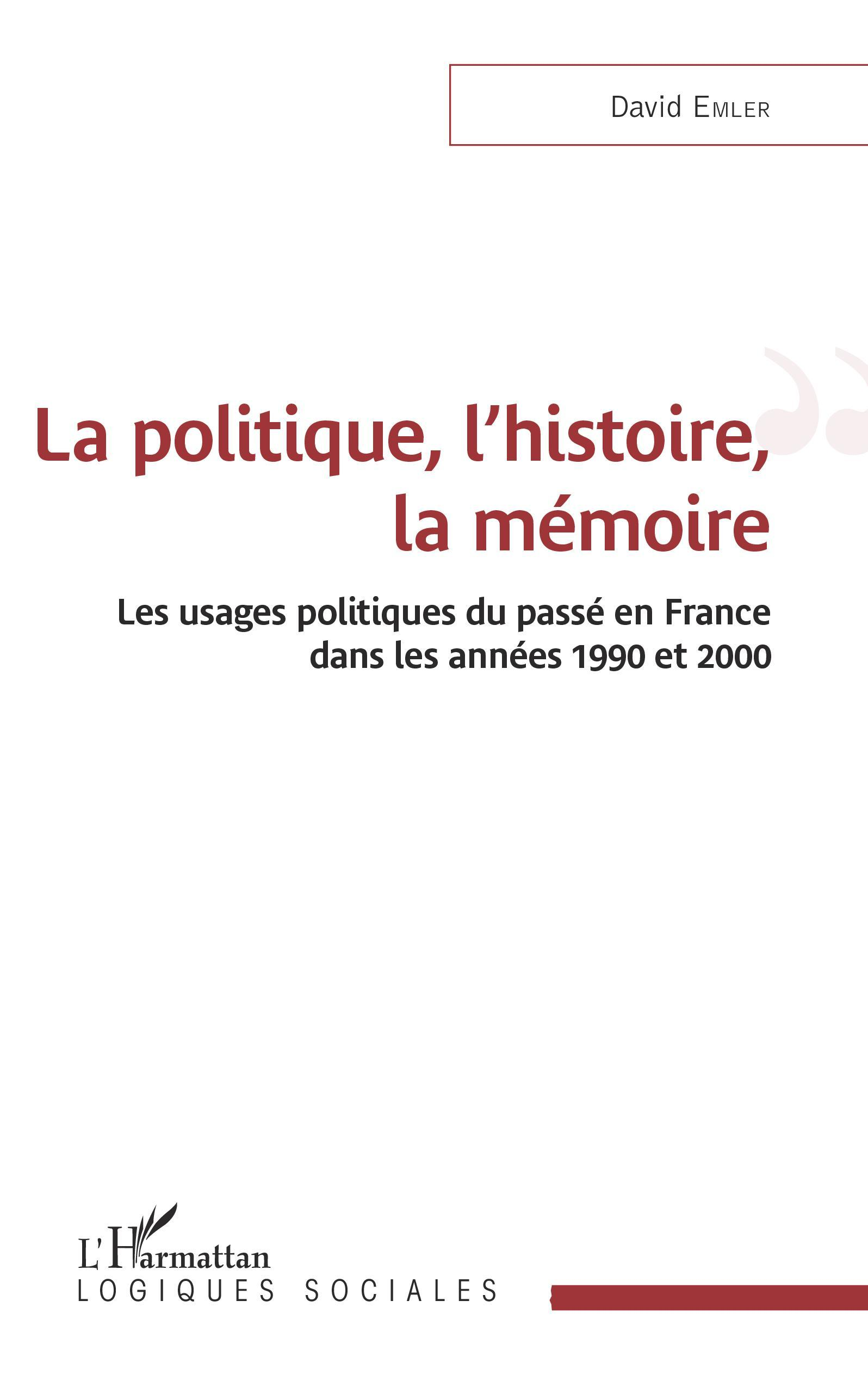 La Politique, L'Histoire, La Memoire - Les Usages Politiques Du Passe En France Dans Les Annees 1990