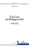 A La Cour De Philippe Le Bel - 1305-1313