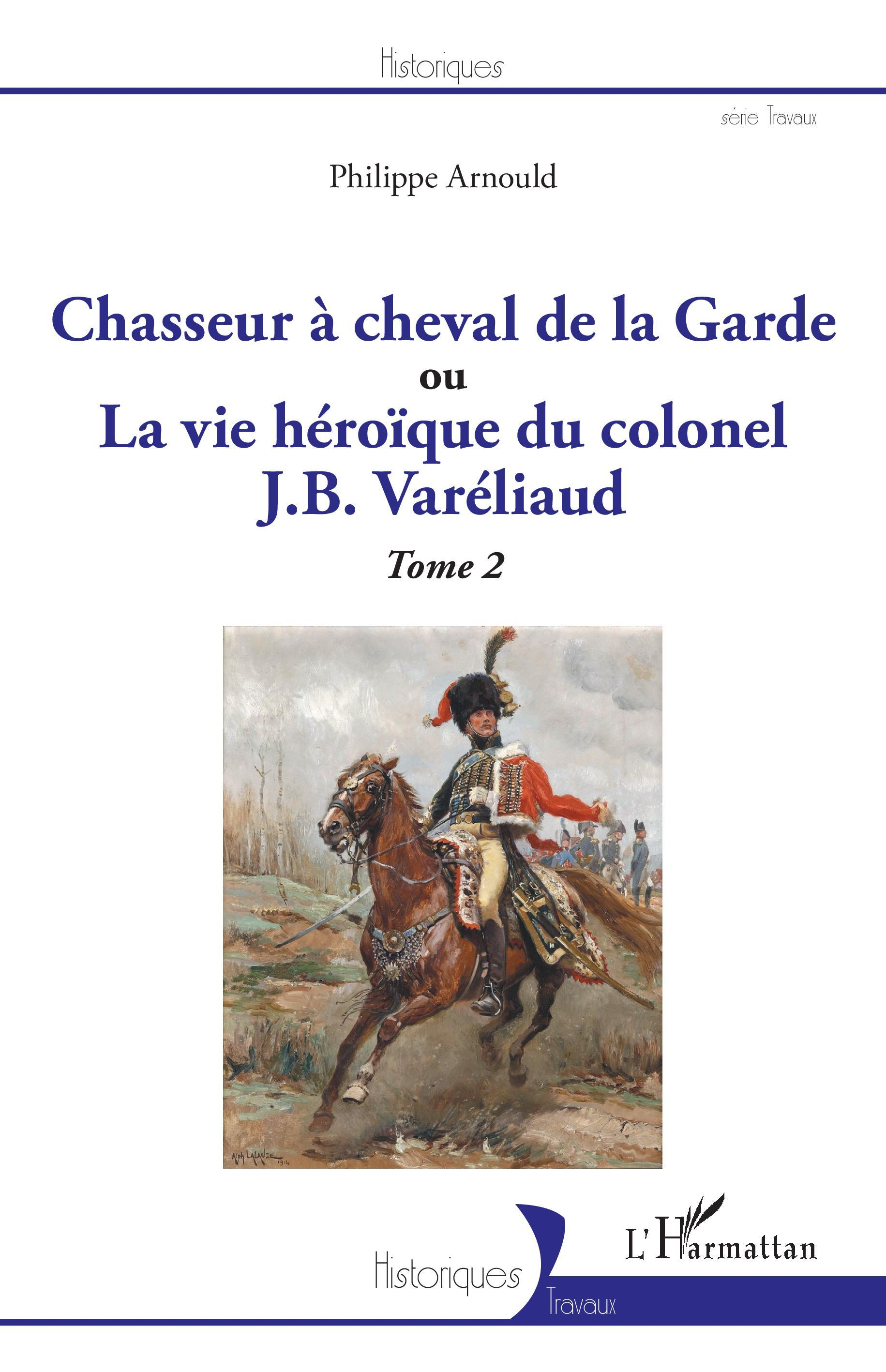 Chasseur A Cheval De La Garde - Ou La Vie Heroique Du Colonel J. B. Vareliaud - Tome 2              