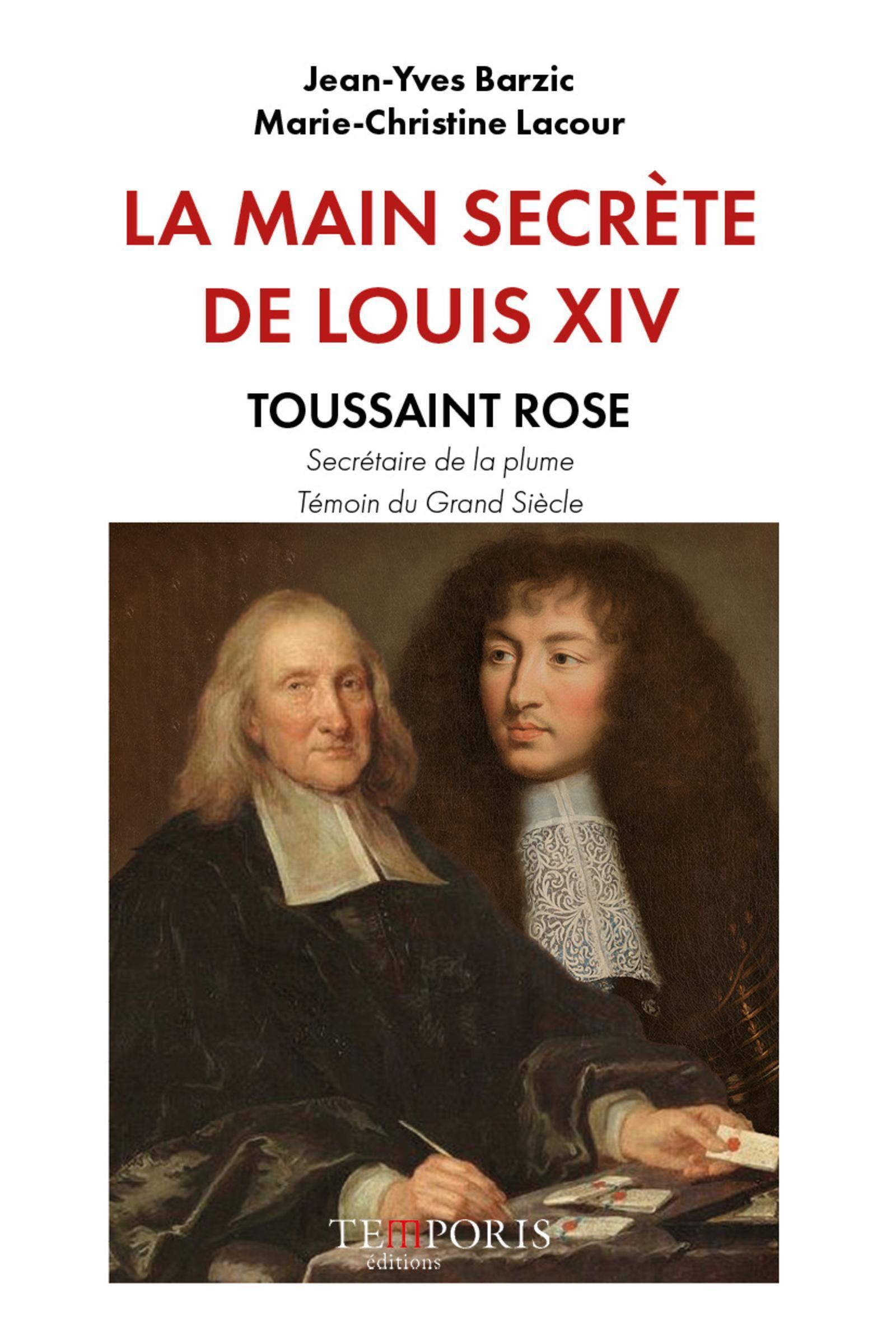 La Main Secrete De Louis Xiv - Un Temoin Du Grand Siecle, Toussaint Rose Secretaire A  La Plume De L