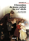 L'Invention Du Jeune Enfant Au Xixe Siecle. - De Le Sale D'Asile A L'Ecole Maternelle