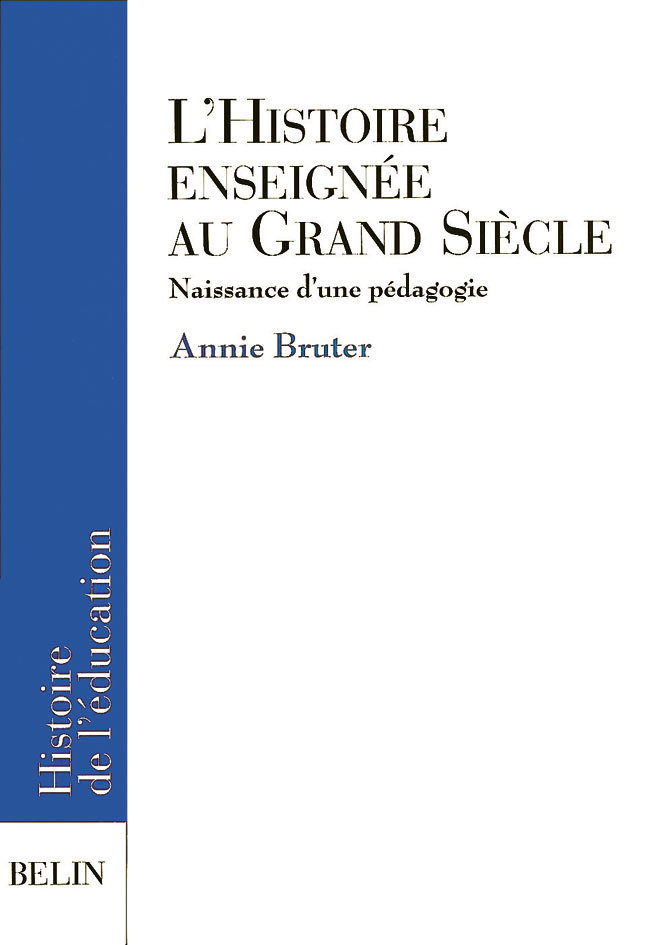 L'Histoire Enseignee Au Grand Siecle - Naissance D'Une Pedagogie