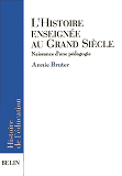 L'Histoire Enseignee Au Grand Siecle - Naissance D'Une Pedagogie