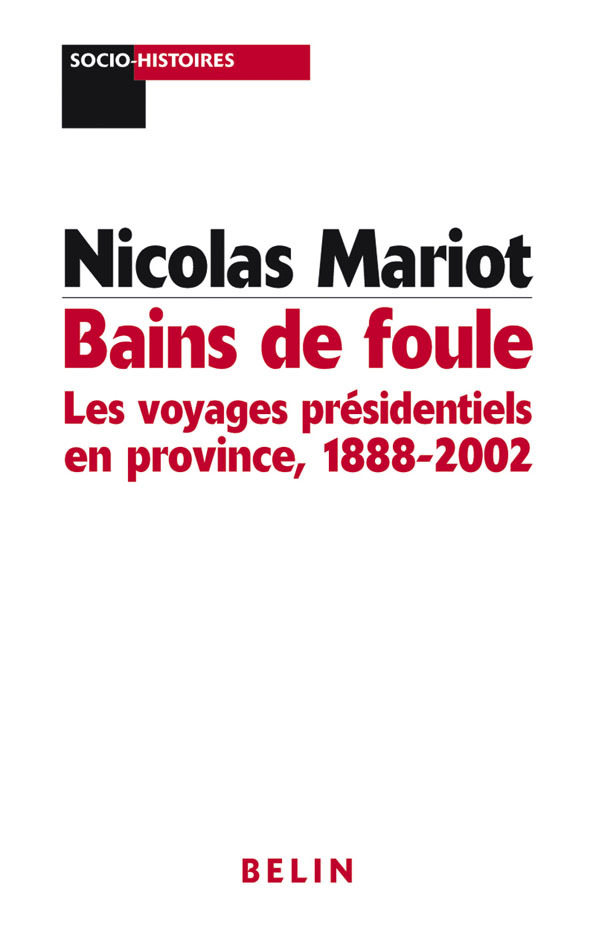 Bains De Foule : Les Voyages Presidentiels En Province - 1888-2002