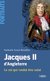 Jacques Ii D'Angleterre. Le Roi Qui Voulut Etre Saint