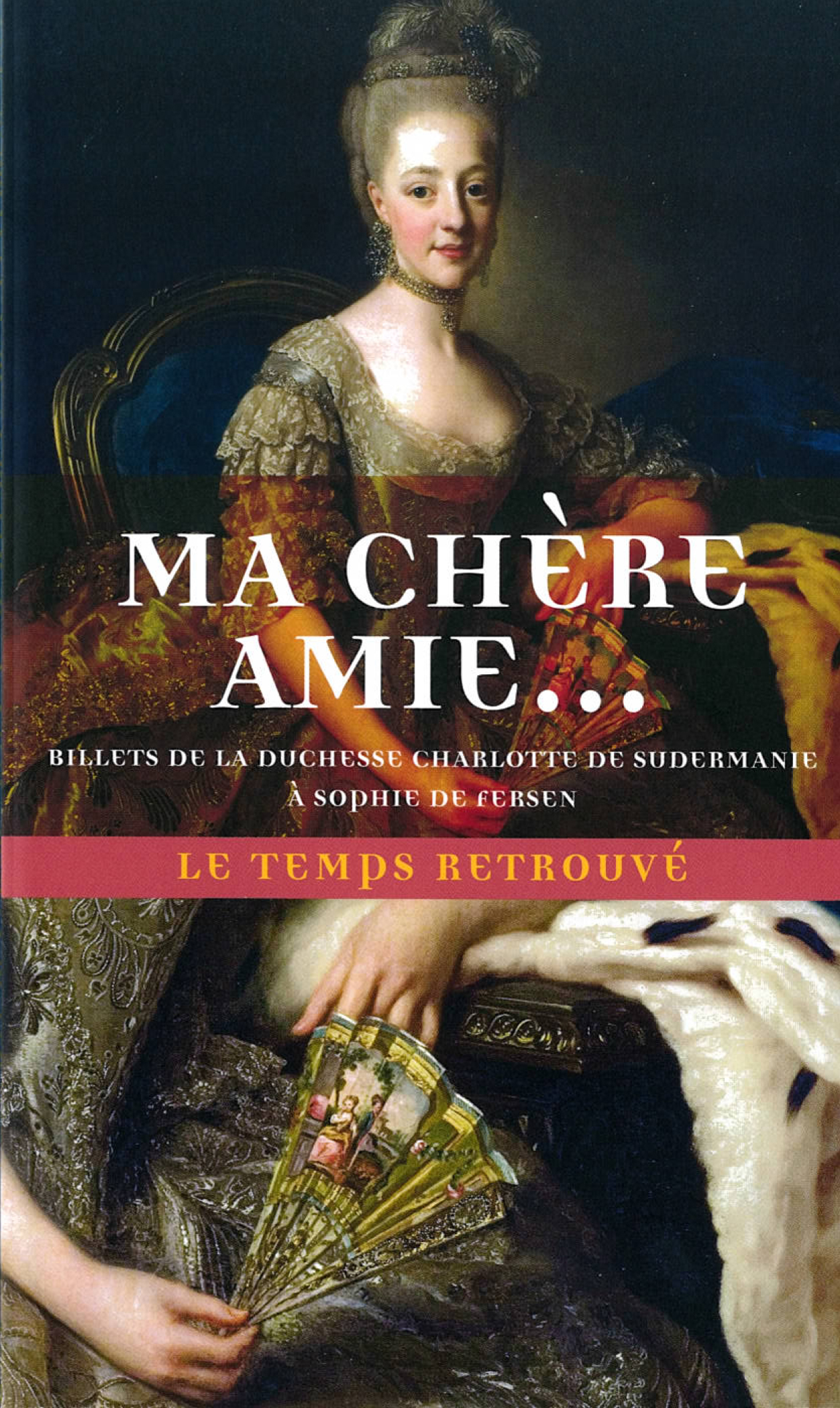 Ma Chere Amie... - Billets De La Duchesse Charlotte De Sudermanie A Sophie De Fersen